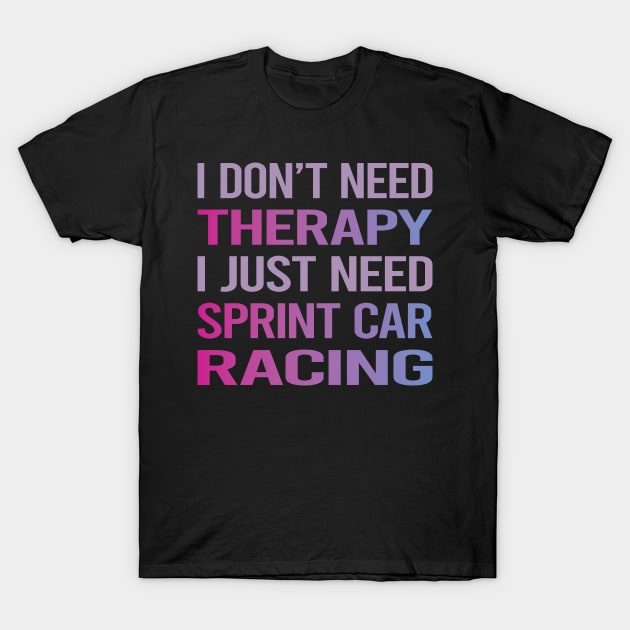 I Dont Need Therapy Sprint Car Cars Racing T-Shirt by relativeshrimp